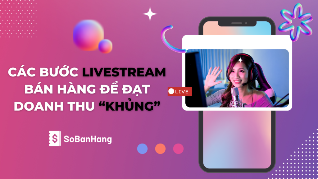 Các bước Livestream bán hàng hiệu quả để đạt doanh thu “khủng”